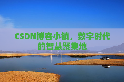 CSDN博客小镇，数字时代的智慧聚集地